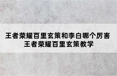 王者荣耀百里玄策和李白哪个厉害 王者荣耀百里玄策教学